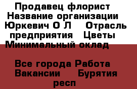 Продавец-флорист › Название организации ­ Юркевич О.Л. › Отрасль предприятия ­ Цветы › Минимальный оклад ­ 1 - Все города Работа » Вакансии   . Бурятия респ.